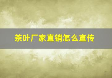 茶叶厂家直销怎么宣传