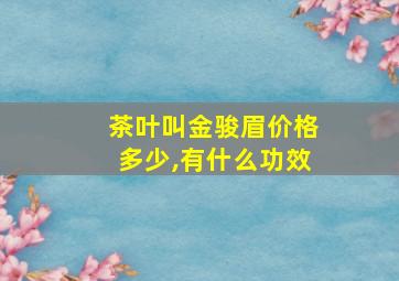 茶叶叫金骏眉价格多少,有什么功效