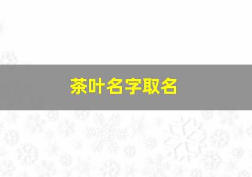 茶叶名字取名