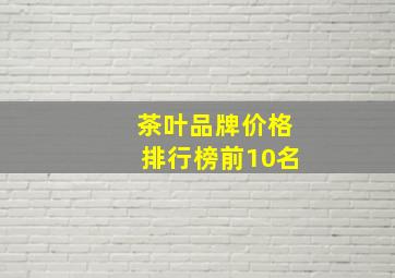 茶叶品牌价格排行榜前10名