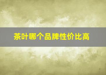 茶叶哪个品牌性价比高