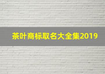 茶叶商标取名大全集2019