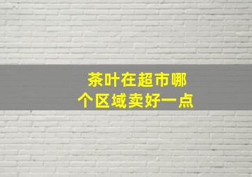 茶叶在超市哪个区域卖好一点