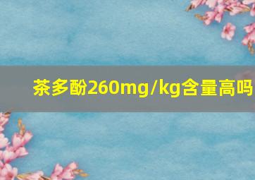 茶多酚260mg/kg含量高吗?