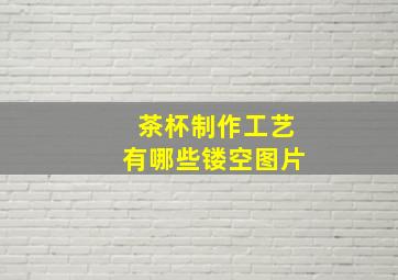 茶杯制作工艺有哪些镂空图片