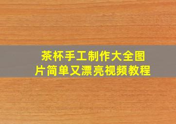 茶杯手工制作大全图片简单又漂亮视频教程