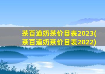 茶百道奶茶价目表2023(茶百道奶茶价目表2022)