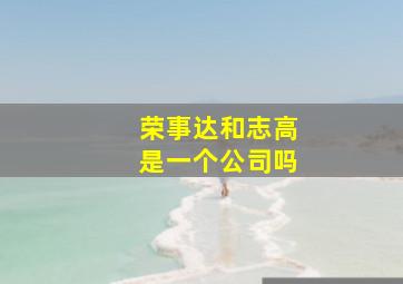 荣事达和志高是一个公司吗