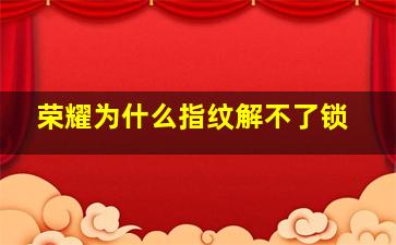 荣耀为什么指纹解不了锁