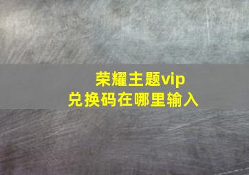 荣耀主题vip兑换码在哪里输入