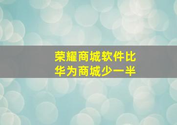 荣耀商城软件比华为商城少一半