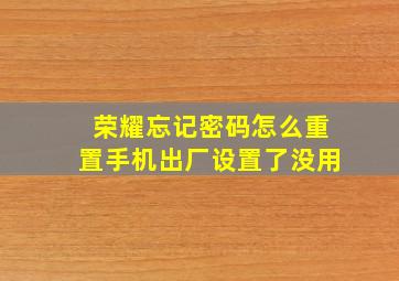 荣耀忘记密码怎么重置手机出厂设置了没用