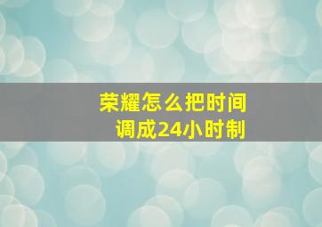 荣耀怎么把时间调成24小时制