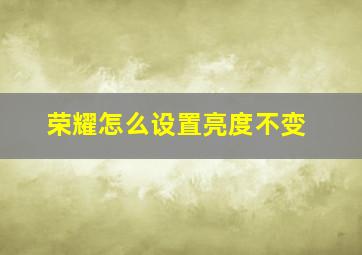 荣耀怎么设置亮度不变