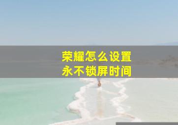 荣耀怎么设置永不锁屏时间