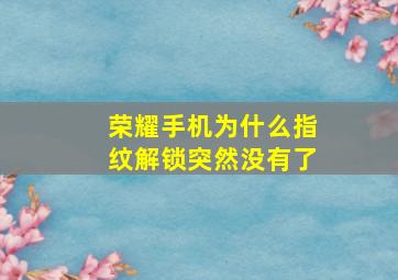 荣耀手机为什么指纹解锁突然没有了