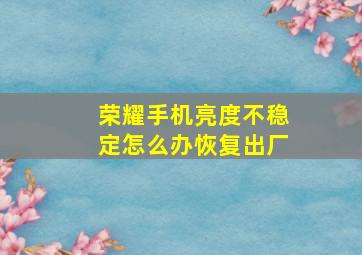 荣耀手机亮度不稳定怎么办恢复出厂