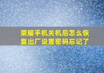 荣耀手机关机后怎么恢复出厂设置密码忘记了