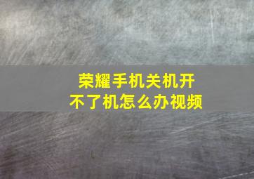 荣耀手机关机开不了机怎么办视频