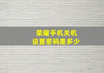 荣耀手机关机设置密码是多少