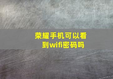 荣耀手机可以看到wifi密码吗