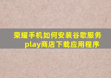 荣耀手机如何安装谷歌服务play商店下载应用程序