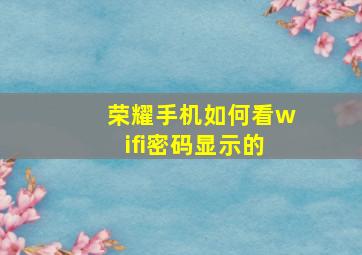 荣耀手机如何看wifi密码显示的