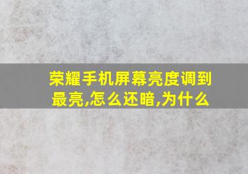 荣耀手机屏幕亮度调到最亮,怎么还暗,为什么