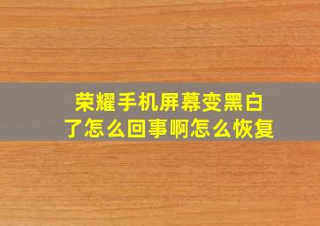 荣耀手机屏幕变黑白了怎么回事啊怎么恢复