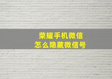 荣耀手机微信怎么隐藏微信号