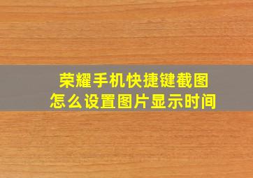 荣耀手机快捷键截图怎么设置图片显示时间