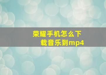 荣耀手机怎么下载音乐到mp4