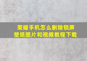 荣耀手机怎么删除锁屏壁纸图片和视频教程下载