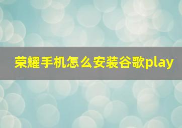 荣耀手机怎么安装谷歌play