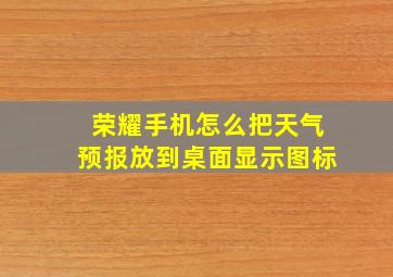 荣耀手机怎么把天气预报放到桌面显示图标