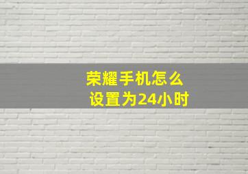 荣耀手机怎么设置为24小时