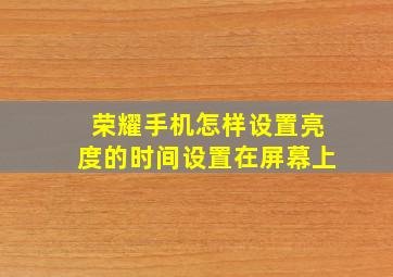 荣耀手机怎样设置亮度的时间设置在屏幕上