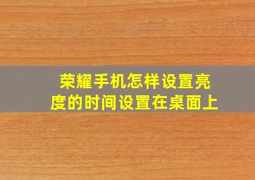 荣耀手机怎样设置亮度的时间设置在桌面上