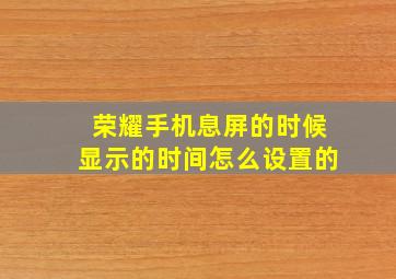 荣耀手机息屏的时候显示的时间怎么设置的