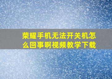 荣耀手机无法开关机怎么回事啊视频教学下载