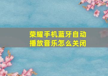 荣耀手机蓝牙自动播放音乐怎么关闭