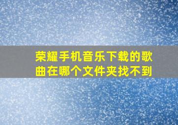 荣耀手机音乐下载的歌曲在哪个文件夹找不到