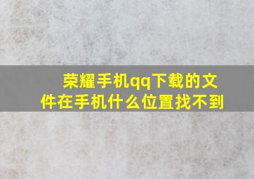 荣耀手机qq下载的文件在手机什么位置找不到