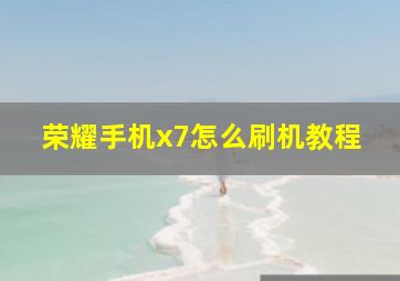 荣耀手机x7怎么刷机教程