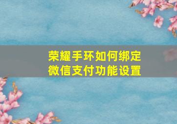 荣耀手环如何绑定微信支付功能设置