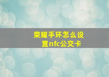 荣耀手环怎么设置nfc公交卡