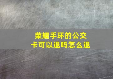 荣耀手环的公交卡可以退吗怎么退