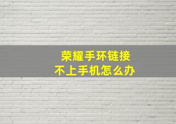 荣耀手环链接不上手机怎么办