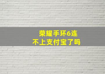 荣耀手环6连不上支付宝了吗