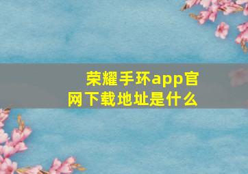 荣耀手环app官网下载地址是什么